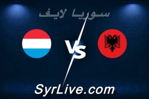 مشاهدة مباراة ألبانيا و لوكسمبورغ بث مباشر اليوم 2026-06-06 syrialive